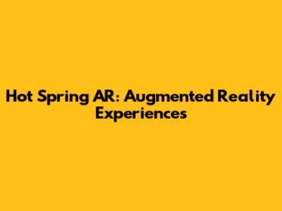 Hot Spring AR: Augmented Reality Experiences