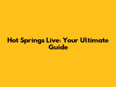 Hot Springs Live: Your Ultimate Guide