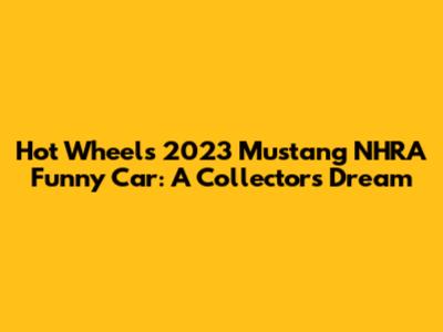 Hot Wheels 2023 Mustang NHRA Funny Car: A Collector's Dream