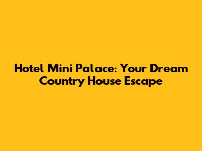 Hotel Mini Palace: Your Dream Country House Escape