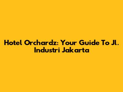 Hotel Orchardz: Your Guide To Jl. Industri Jakarta