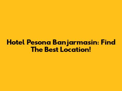 Hotel Pesona Banjarmasin: Find The Best Location!