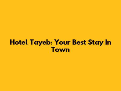 Hotel Tayeb: Your Best Stay In Town