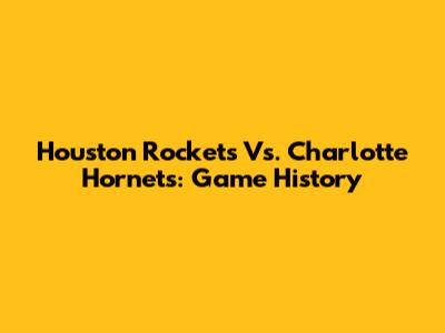Houston Rockets Vs. Charlotte Hornets: Game History