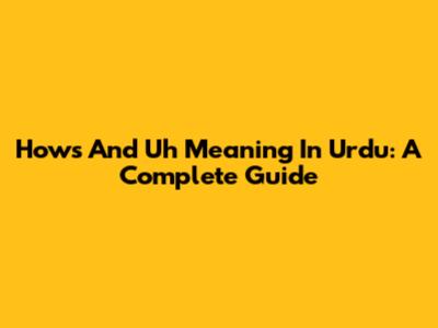 How's And Uh Meaning In Urdu: A Complete Guide