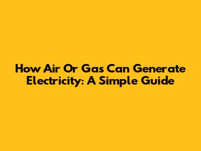 How Air Or Gas Can Generate Electricity: A Simple Guide