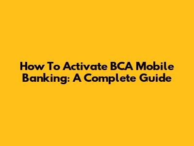 How To Activate BCA Mobile Banking: A Complete Guide