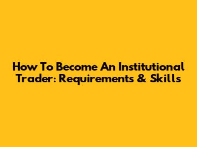 How To Become An Institutional Trader: Requirements & Skills