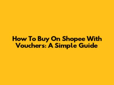 How To Buy On Shopee With Vouchers: A Simple Guide