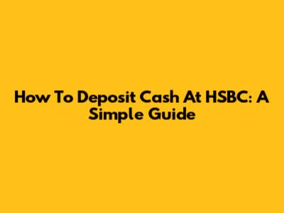 How To Deposit Cash At HSBC: A Simple Guide