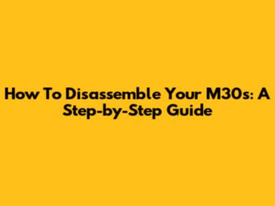 How To Disassemble Your M30s: A Step-by-Step Guide