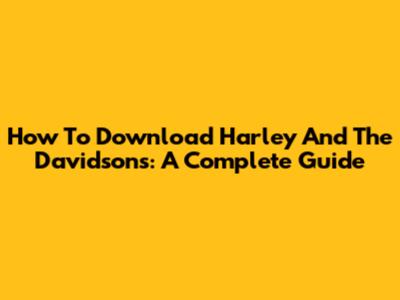 How To Download Harley And The Davidsons: A Complete Guide