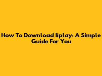 How To Download Iiplay: A Simple Guide For You