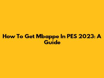 How To Get Mbappe In PES 2023: A Guide