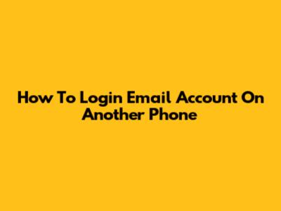 How To Login Email Account On Another Phone