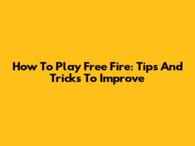 How To Play Free Fire: Tips And Tricks To Improve