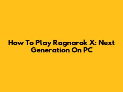 How To Play Ragnarok X: Next Generation On PC