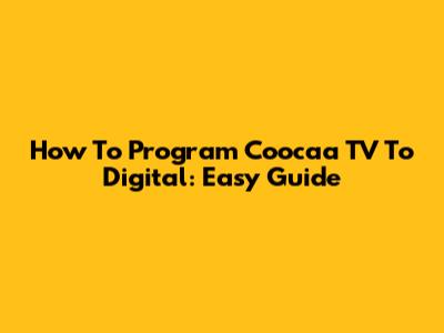 How To Program Coocaa TV To Digital: Easy Guide