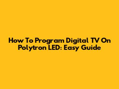 How To Program Digital TV On Polytron LED: Easy Guide