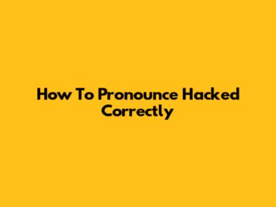How To Pronounce 'Hacked' Correctly