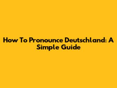 How To Pronounce Deutschland: A Simple Guide