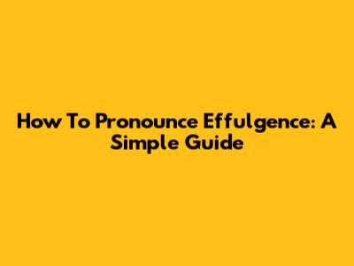 How To Pronounce Effulgence: A Simple Guide