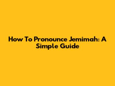 How To Pronounce Jemimah: A Simple Guide