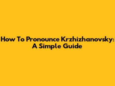 How To Pronounce Krzhizhanovsky: A Simple Guide