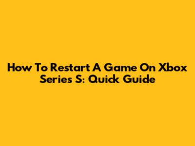 How To Restart A Game On Xbox Series S: Quick Guide