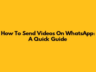 How To Send Videos On WhatsApp: A Quick Guide