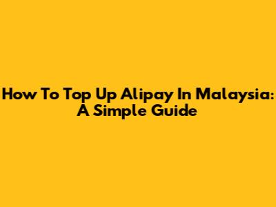 How To Top Up Alipay In Malaysia: A Simple Guide