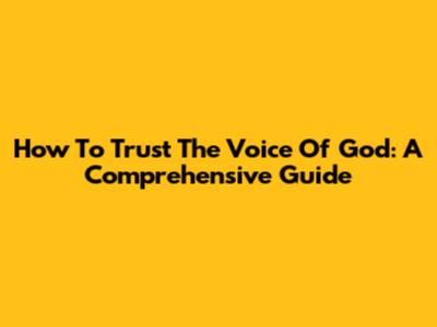How To Trust The Voice Of God: A Comprehensive Guide