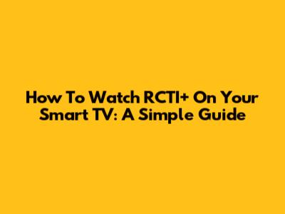 How To Watch RCTI+ On Your Smart TV: A Simple Guide