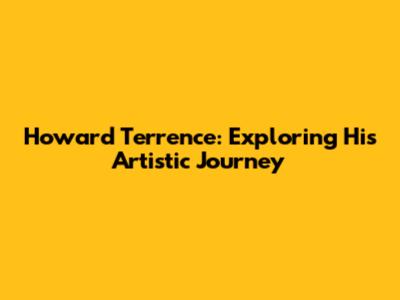 Howard Terrence: Exploring His Artistic Journey