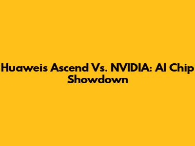 Huawei's Ascend Vs. NVIDIA: AI Chip Showdown