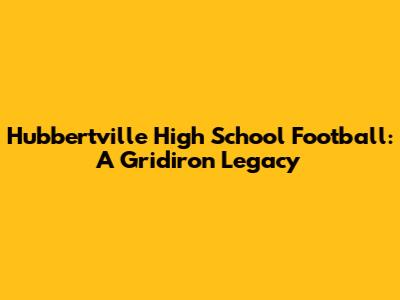 Hubbertville High School Football: A Gridiron Legacy