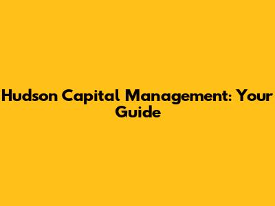 Hudson Capital Management: Your Guide