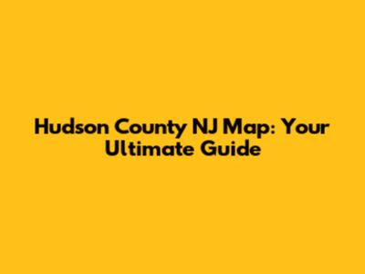 Hudson County NJ Map: Your Ultimate Guide