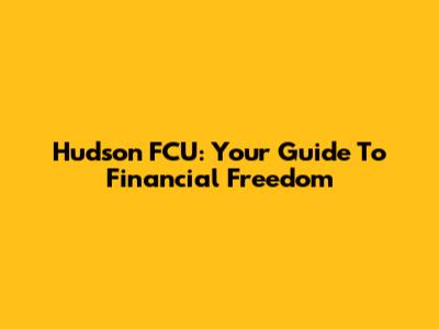 Hudson FCU: Your Guide To Financial Freedom