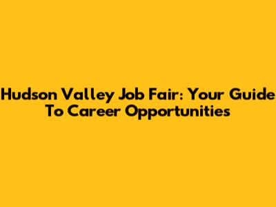 Hudson Valley Job Fair: Your Guide To Career Opportunities