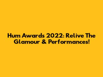 Hum Awards 2022: Relive The Glamour & Performances!