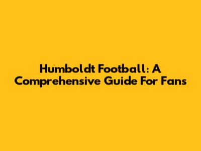 Humboldt Football: A Comprehensive Guide For Fans