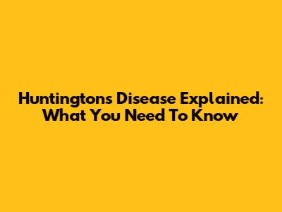 Huntington's Disease Explained: What You Need To Know