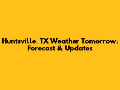 Huntsville, TX Weather Tomorrow: Forecast & Updates