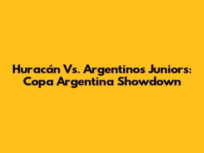 Huracán Vs. Argentinos Juniors: Copa Argentina Showdown