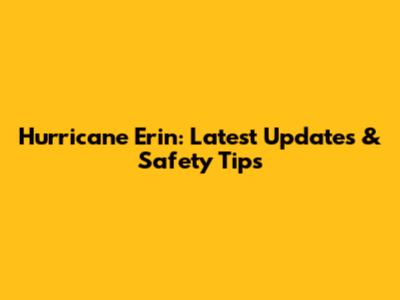 Hurricane Erin: Latest Updates & Safety Tips
