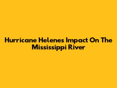 Hurricane Helene's Impact On The Mississippi River