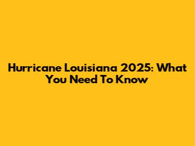 Hurricane Louisiana 2025: What You Need To Know