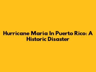 Hurricane Maria In Puerto Rico: A Historic Disaster