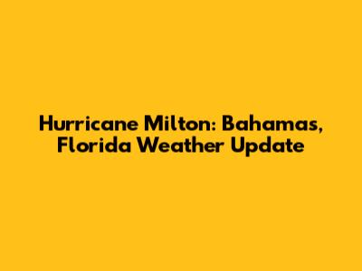 Hurricane Milton: Bahamas, Florida Weather Update